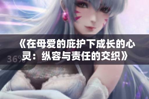 《在母爱的庇护下成长的心灵：纵容与责任的交织》