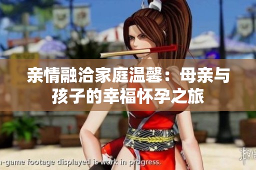 亲情融洽家庭温馨：母亲与孩子的幸福怀孕之旅