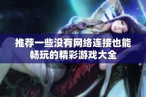 推荐一些没有网络连接也能畅玩的精彩游戏大全