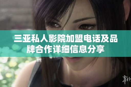 三亚私人影院加盟电话及品牌合作详细信息分享