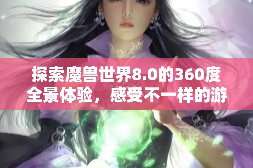 探索魔兽世界8.0的360度全景体验，感受不一样的游戏魅力