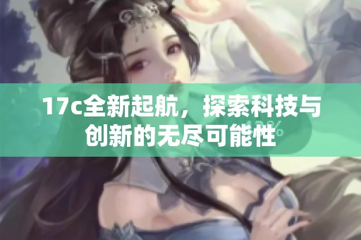 17c全新起航，探索科技与创新的无尽可能性