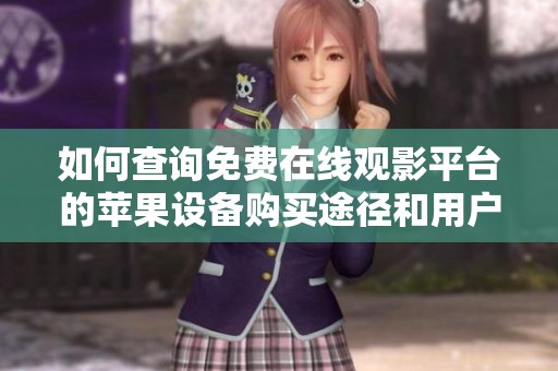如何查询免费在线观影平台的苹果设备购买途径和用户数量