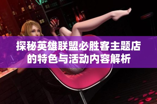 探秘英雄联盟必胜客主题店的特色与活动内容解析