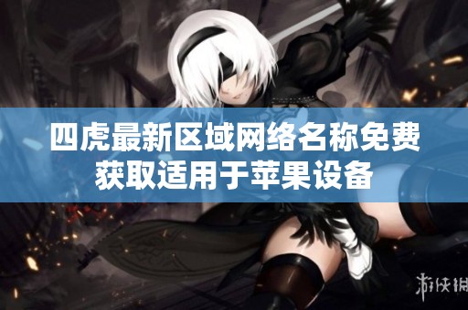 四虎最新区域网络名称免费获取适用于苹果设备