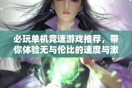 必玩单机竞速游戏推荐，带你体验无与伦比的速度与激情狂欢