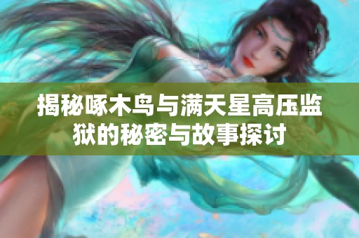 揭秘啄木鸟与满天星高压监狱的秘密与故事探讨