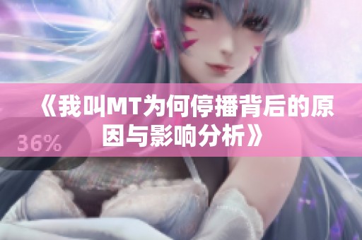 《我叫MT为何停播背后的原因与影响分析》