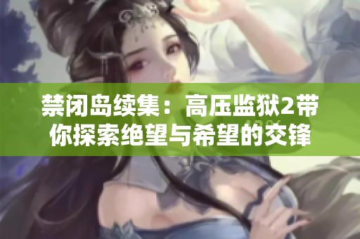 禁闭岛续集：高压监狱2带你探索绝望与希望的交锋