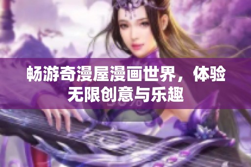 畅游奇漫屋漫画世界，体验无限创意与乐趣