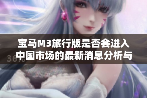 宝马M3旅行版是否会进入中国市场的最新消息分析与展望