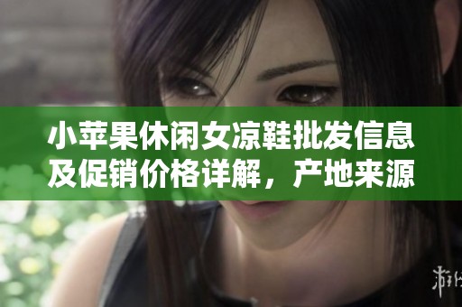 小苹果休闲女凉鞋批发信息及促销价格详解，产地来源介绍