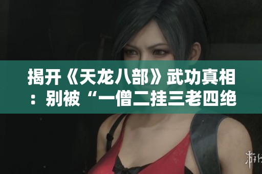 揭开《天龙八部》武功真相：别被“一僧二挂三老四绝”迷惑的真意