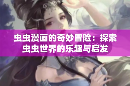虫虫漫画的奇妙冒险：探索虫虫世界的乐趣与启发