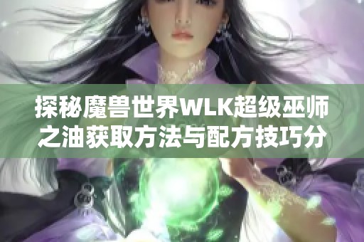 探秘魔兽世界WLK超级巫师之油获取方法与配方技巧分享