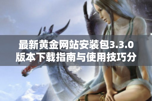 最新黄金网站安装包3.3.0版本下载指南与使用技巧分享