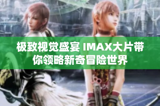 极致视觉盛宴 IMAX大片带你领略新奇冒险世界