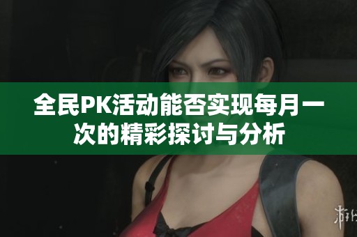 全民PK活动能否实现每月一次的精彩探讨与分析