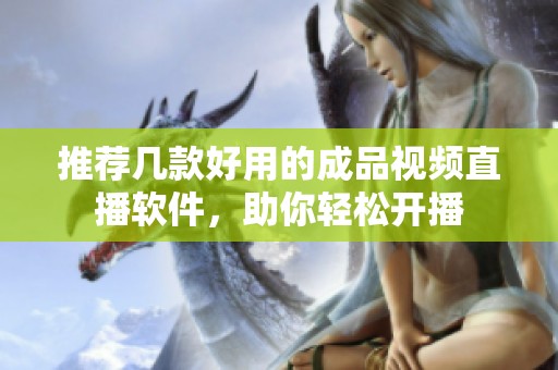 推荐几款好用的成品视频直播软件，助你轻松开播
