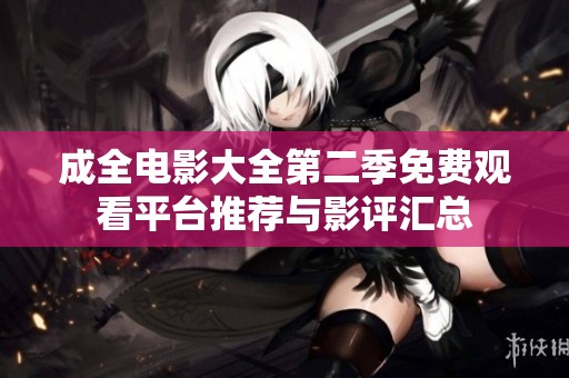 成全电影大全第二季免费观看平台推荐与影评汇总
