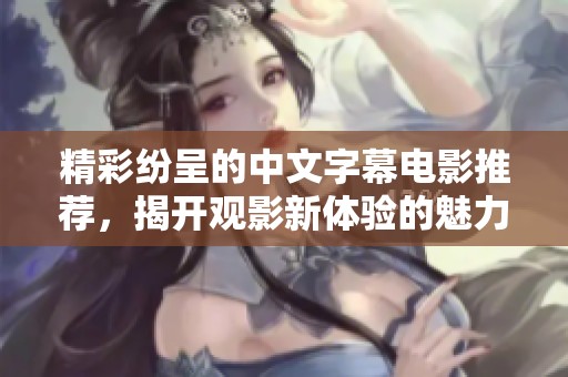 精彩纷呈的中文字幕电影推荐，揭开观影新体验的魅力