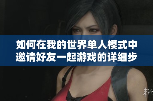 如何在我的世界单人模式中邀请好友一起游戏的详细步骤解析