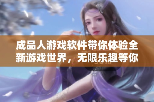 成品人游戏软件带你体验全新游戏世界，无限乐趣等你探索