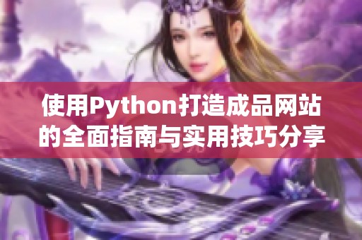 使用Python打造成品网站的全面指南与实用技巧分享
