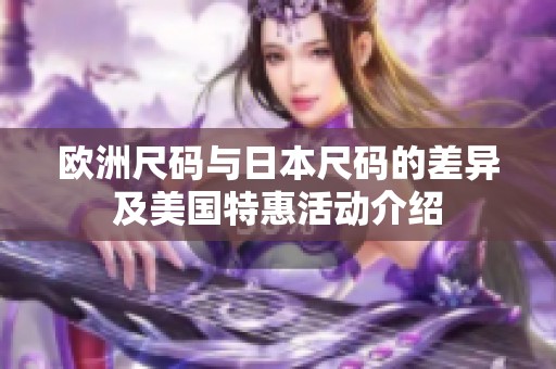 欧洲尺码与日本尺码的差异及美国特惠活动介绍