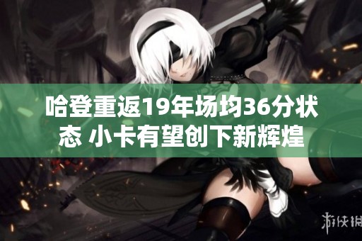 哈登重返19年场均36分状态 小卡有望创下新辉煌