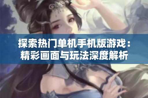 探索热门单机手机版游戏：精彩画面与玩法深度解析