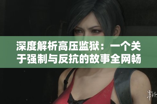 深度解析高压监狱：一个关于强制与反抗的故事全网畅享