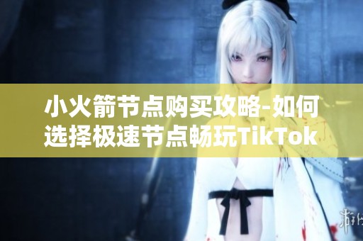 小火箭节点购买攻略-如何选择极速节点畅玩TikTok