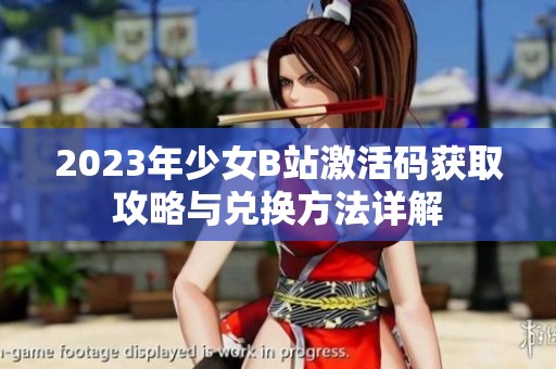 2023年少女B站激活码获取攻略与兑换方法详解