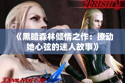 《黑暗森林倾情之作：撩动她心弦的迷人故事》