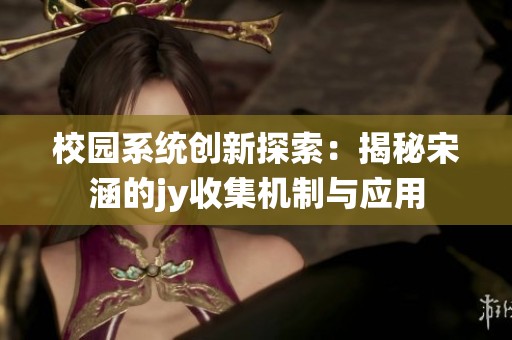 校园系统创新探索：揭秘宋涵的jy收集机制与应用