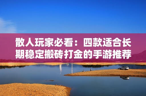 散人玩家必看：四款适合长期稳定搬砖打金的手游推荐