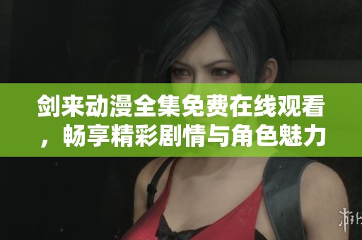 剑来动漫全集免费在线观看，畅享精彩剧情与角色魅力