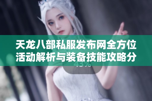 天龙八部私服发布网全方位活动解析与装备技能攻略分享