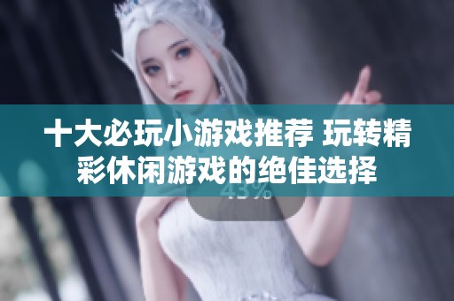 十大必玩小游戏推荐 玩转精彩休闲游戏的绝佳选择