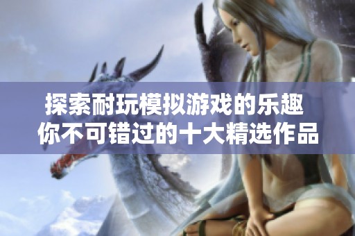 探索耐玩模拟游戏的乐趣 你不可错过的十大精选作品