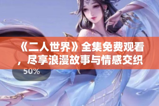 《二人世界》全集免费观看，尽享浪漫故事与情感交织