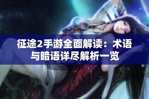 征途2手游全面解读：术语与暗语详尽解析一览