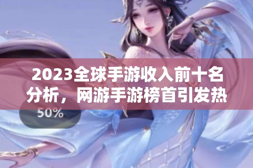 2023全球手游收入前十名分析，网游手游榜首引发热议
