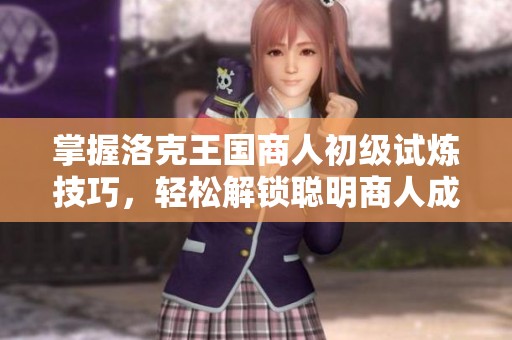 掌握洛克王国商人初级试炼技巧，轻松解锁聪明商人成就指南