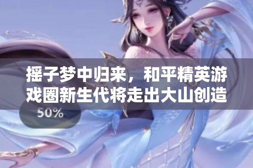 摇子梦中归来，和平精英游戏圈新生代将走出大山创造辉煌