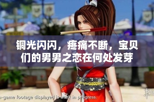 铜光闪闪，疼痛不断，宝贝们的男男之恋在何处发芽