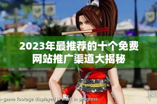 2023年最推荐的十个免费网站推广渠道大揭秘