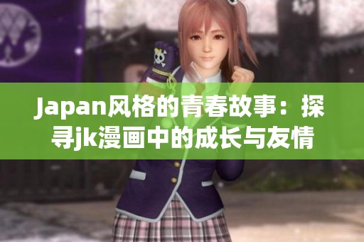 Japan风格的青春故事：探寻jk漫画中的成长与友情