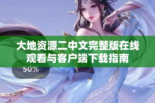 大地资源二中文完整版在线观看与客户端下载指南